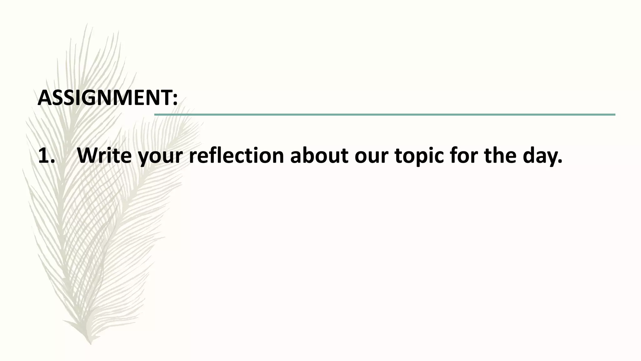 ASSIGNMENT:
1. Write your reflection about our topic for the day.
 