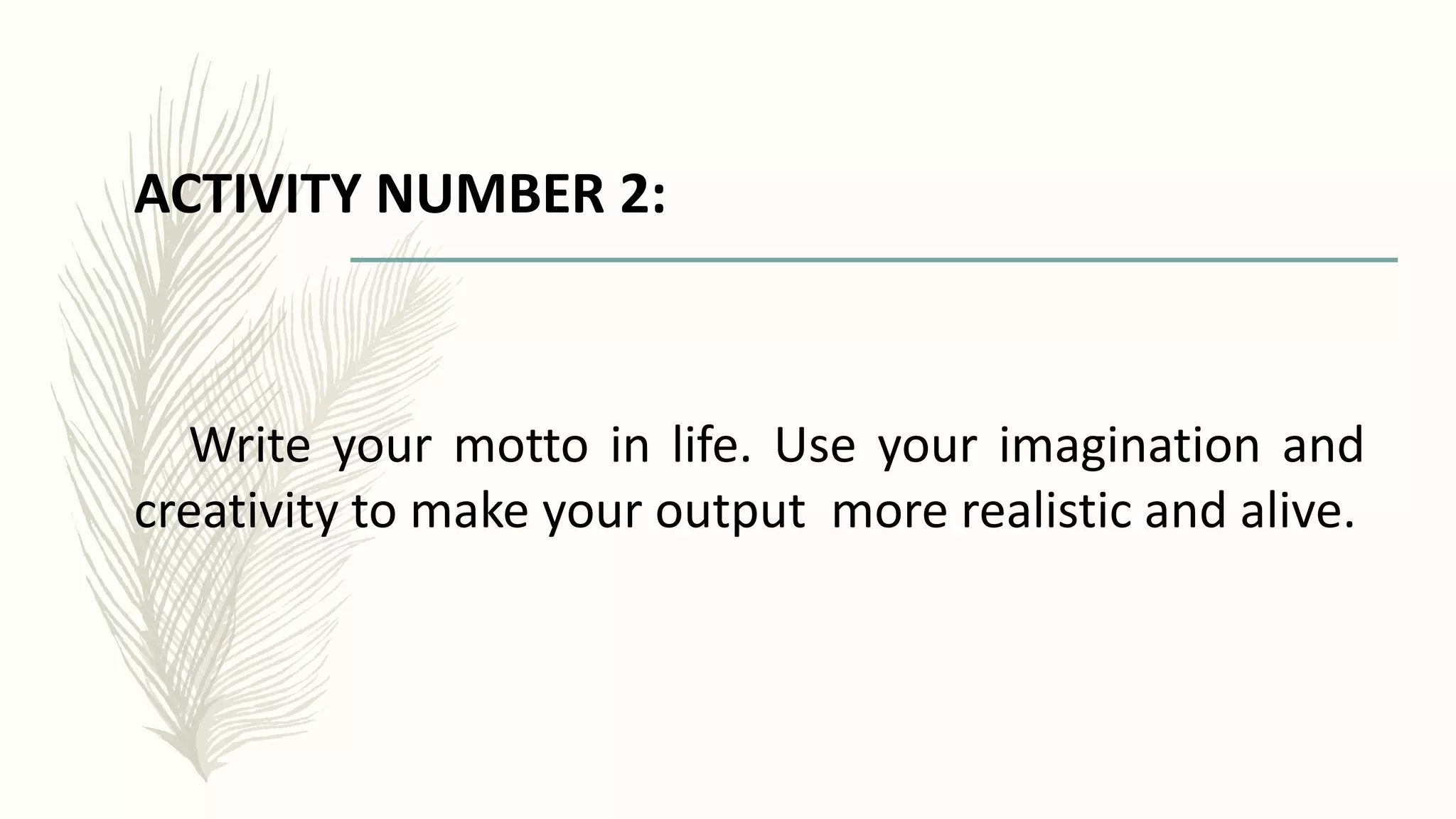 ACTIVITY NUMBER 2:
Write your motto in life. Use your imagination and
creativity to make your output more realistic and alive.
 