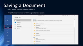 Saving a Document
• Click the File Tab and Click Save or Save As.
• Or click on save icon (towards the top-left on the screen)
 