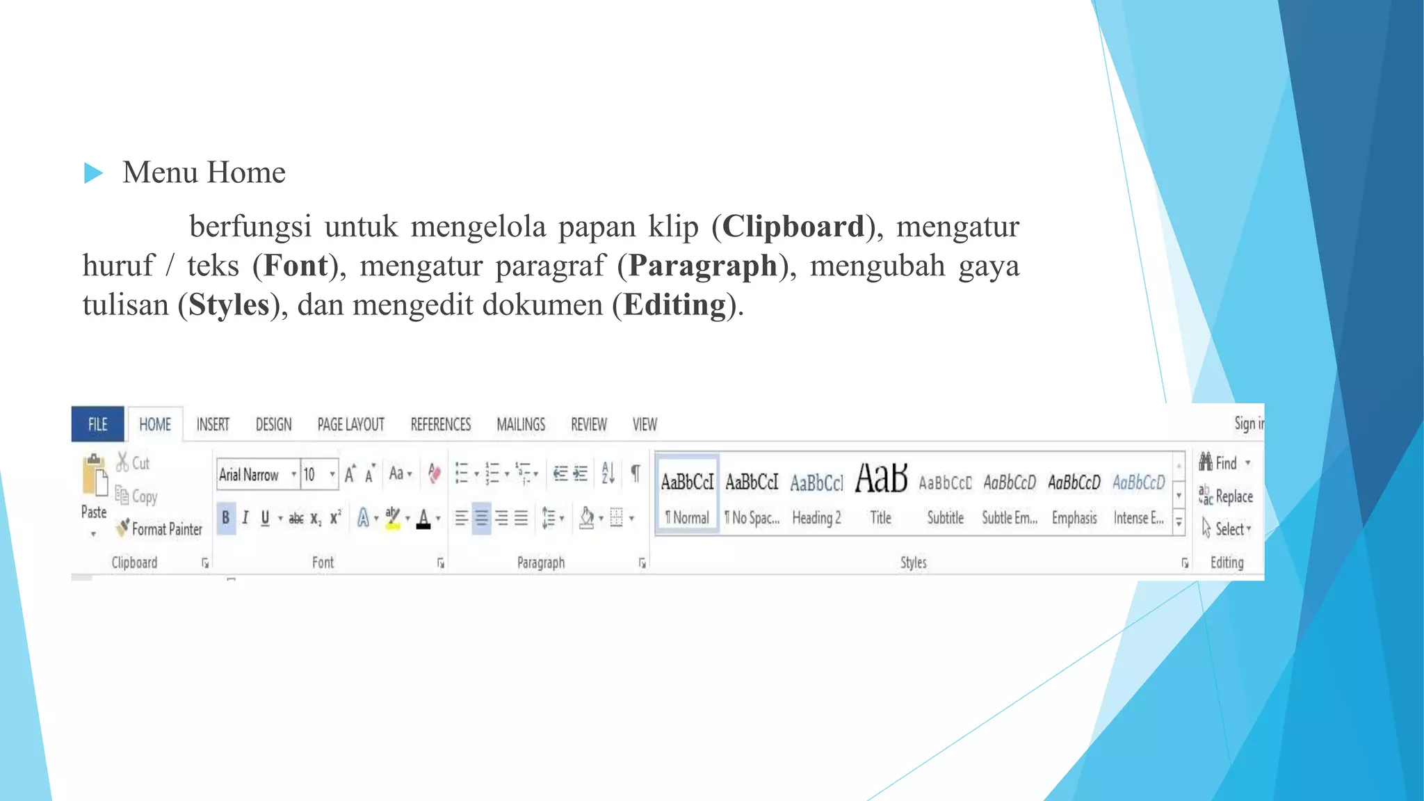  Menu Home
berfungsi untuk mengelola papan klip (Clipboard), mengatur
huruf / teks (Font), mengatur paragraf (Paragraph), mengubah gaya
tulisan (Styles), dan mengedit dokumen (Editing).
 