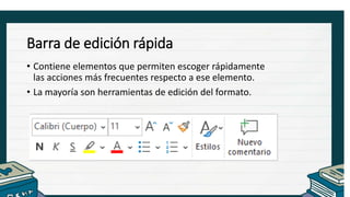 Barra de edición rápida
• Contiene elementos que permiten escoger rápidamente
las acciones más frecuentes respecto a ese elemento.
• La mayoría son herramientas de edición del formato.
 
