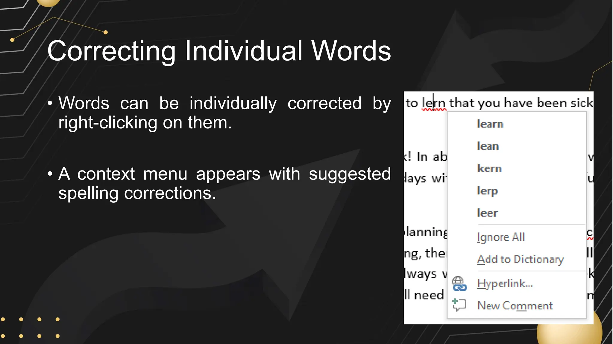 Correcting Individual Words
• Words can be individually corrected by
right-clicking on them.
• A context menu appears with suggested
spelling corrections.
 
