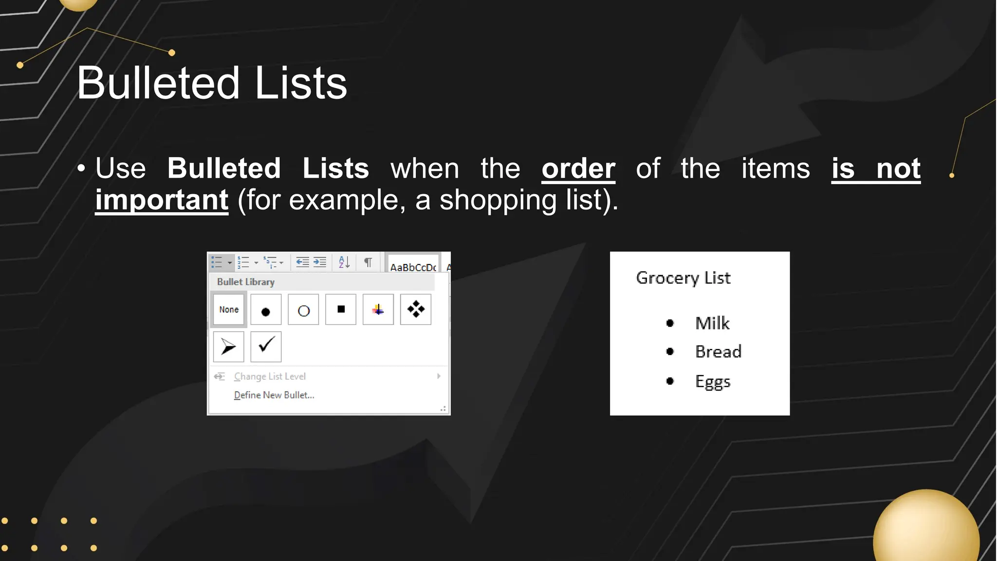 Bulleted Lists
• Use Bulleted Lists when the order of the items is not
important (for example, a shopping list).
 