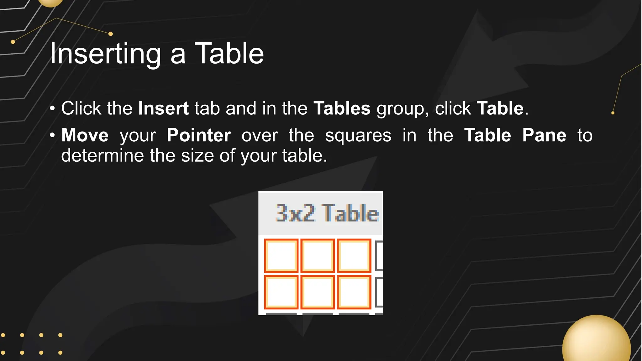 Inserting a Table
• Click the Insert tab and in the Tables group, click Table.
• Move your Pointer over the squares in the Table Pane to
determine the size of your table.
 