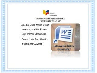 Colegio: José María Vélaz
Nombre: Maribel Flores
Curso: 1 de Bachillerato
Fecha: 08/02/2015
Lic.: Wilmer Masaquiza
 
