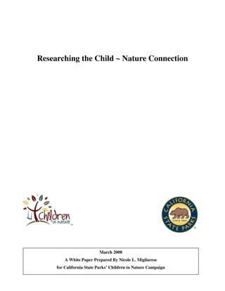 Researching the Child ~ Nature Connection




                          March 2008
         A White Paper Prepared By Nicole L. Migliarese
     for California State Parks’ Children in Nature Campaign
 