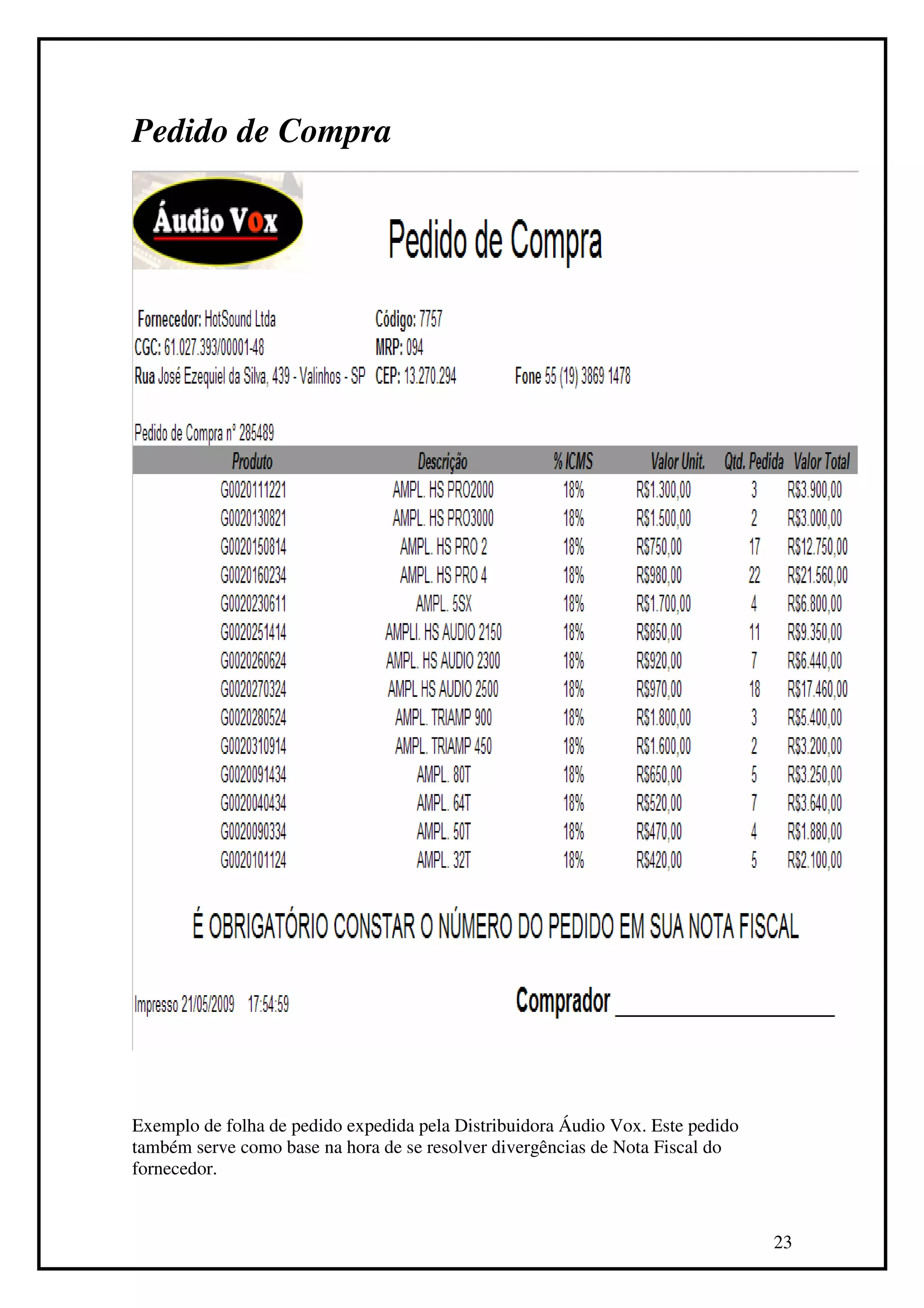 Pedido de Compra




Exemplo de folha de pedido expedida pela Distribuidora Áudio Vox. Este pedido
também serve como base na hora de se resolver divergências de Nota Fiscal do
fornecedor.


                                                                                23
 