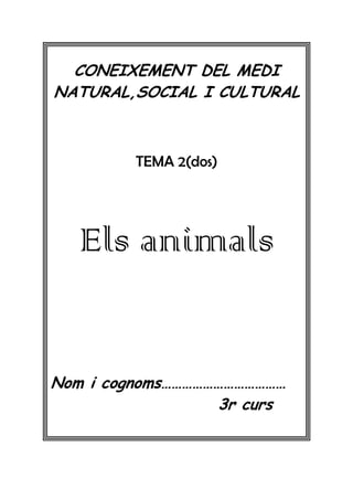 CONEIXEMENT DEL MEDI
NATURAL,SOCIAL I CULTURAL

TEMA 2(dos)

Els animals

Nom i cognoms………………………………
3r curs

 