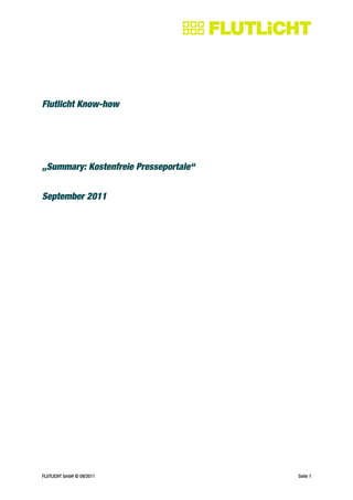 Flutlicht Know-how




„Summary: Kostenfreie Presseportale“


September 2011




FLUTLICHT GmbH © 09/2011               Seite 1
 