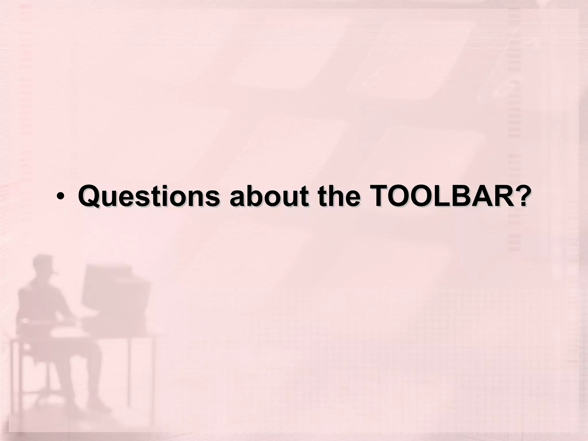 Questions about the TOOLBAR? 