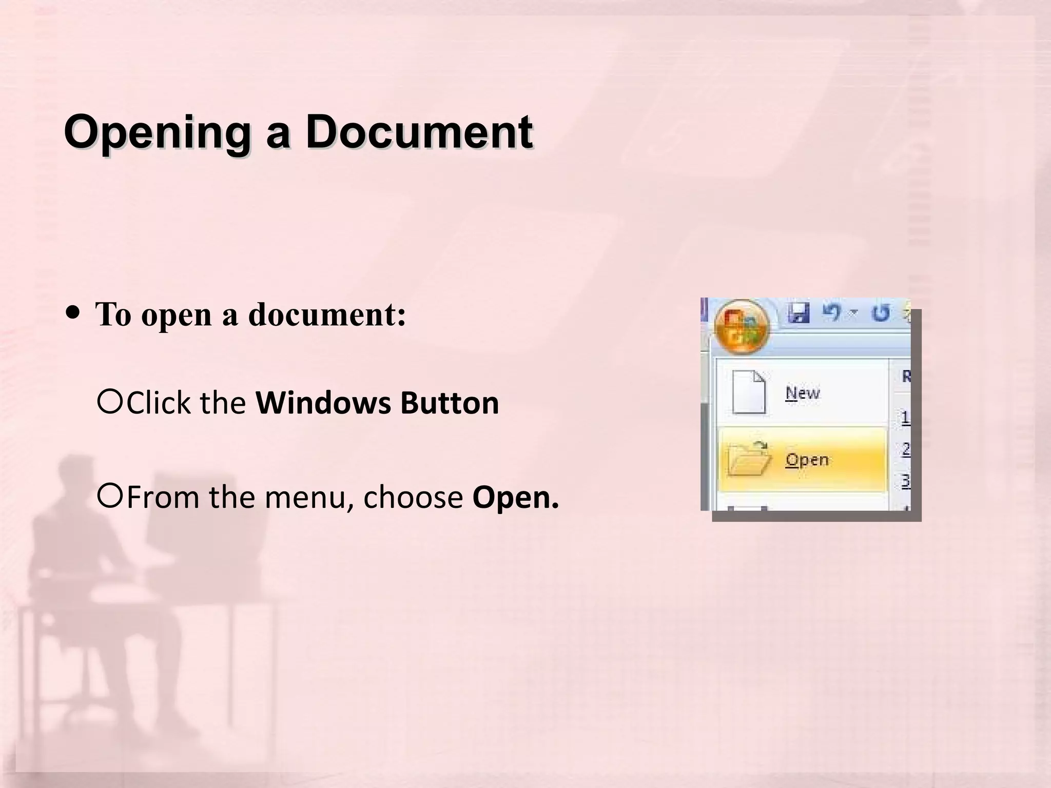 Opening a Document To open a document: Click the  Windows Button  From the menu, choose  Open . 
