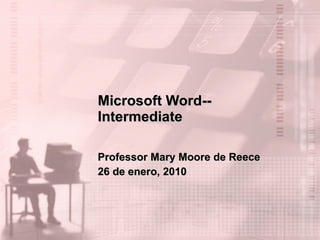 Microsoft Word--Intermediate Professor Mary Moore de Reece 26 de enero, 2010 