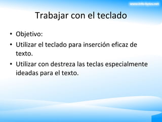 Trabajar con el teclado Objetivo: Utilizar el teclado para inserción eficaz de texto. Utilizar con destreza las teclas especialmente ideadas para el texto. 