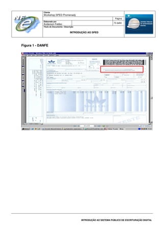 Cliente
Workshop SPED Promenady
Página
Elaborado por
Anderson Febbo
73 de84
Título do Documento / Descrição
INTRODUÇÃO AO SPED
INTRODUÇÃO AO SISTEMA PÚBLICO DE ESCRITURAÇÃO DIGITAL
Figura 1 - DANFE
 