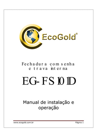 www.ecogold.com.br Página 1
Fe c h a du r a c o m s e nh a
e t r a va int e r na
EG- FS101D
Manual de instalação e
operação
 