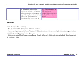 O Modelo de Auto-Avaliação das BE: metodologias de operacionalização (Conclusão)



                         de alguns alunos, assim como o              B.3- Impacto do trabalho da
                         insuficiente trabalho da articulação e da   BE nas atitudes e
                         sequencialidade das aprendizagens e da      competências dos alunos, no
                         supervisão da prática lectiva em contexto   âmbito da leitura e da
                         sala de aula, pode condicionar a            literacia
                         sustentabilidade do progresso do AE;


Bibliografia:


-Texto da sessão: Guia da Unidade
- O novo Modelo de Auto-Avaliação das Bibliotecas Escolares
- Documentos disponíveis na plataforma: Relatórios da IGE, quadro de referência para a avaliação das escolas e agrupamentos,
tópicos de apresentação da escola e agrupamentos;
- Relatório externo da IGE do Agrupamento de Escolas Marquês de Pombal e Relatório de Auto-Avaliação da BE do Agrupamento
de Escolas de Pombal




Formanda: Cátia Sousa                                                                                 Dezembro de 2009         8
 