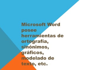 Microsoft Word
posee
herramientas de
ortografía,
sinónimos,
gráficos,
modelado de
texto, etc.
