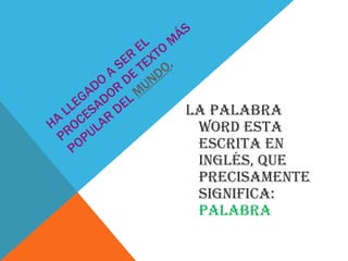 La palabra
Word esta
escrita en
inglés, que
precisamente
significa:
palabra