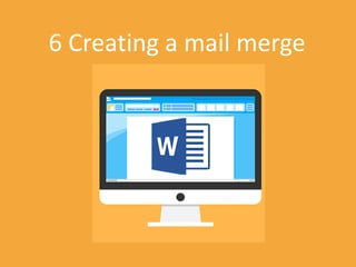 Mi
6 Creating a mail merge
 