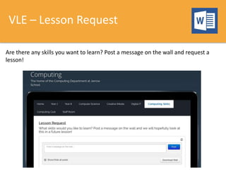 VLE – Lesson Request
Are there any skills you want to learn? Post a message on the wall and request a
lesson!
 