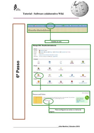 Tutorial - Software colaborativo Wiki




                                                Gestão do wiki
   6º Passo




                                                       Para configurar as cores e o tema da
                                              página




_________________________________________________________Júlia Martins | Outubro 2010
 