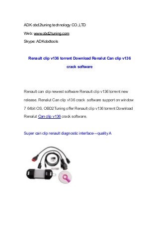 ADK obd2tuning technology CO.,LTD
Web: www.obd2tuning.com
Skype: ADKobdtools

Renault clip v136 torrent Download Renalut Can clip v136
crack software

Renault can clip newest software Renault clip v136 torrent new
release. Renalut Can clip v136 crack software support on window
7 64bit OS. OBD2Tuning offer Renault clip v136 torrent Download
Renalut Can clip v136 crack software.

Super can clip renault diagnostic interface---quality A

 