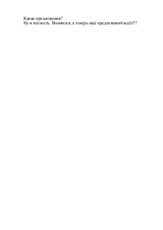 Какие предложения?
Ну и наглость. Вломился, а теперь ещё предложений ждёт!!!
 