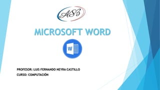 MICROSOFT WORD
PROFESOR: LUIS FERNANDO NEYRA CASTILLO
CURSO: COMPUTACIÓN
 