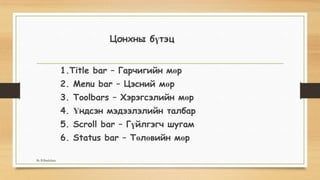Цонхны бүтэц
1.Title bar – Гарчигийн мөр
2. Menu bar – Цэсний мөр
3. Toolbars – Хэрэгсэлийн мөр
4. Үндсэн мэдээлэлийн талбар
5. Scroll bar – Гүйлгэгч шугам
6. Status bar – Төлөвийн мөр
By B.Batdulam
 