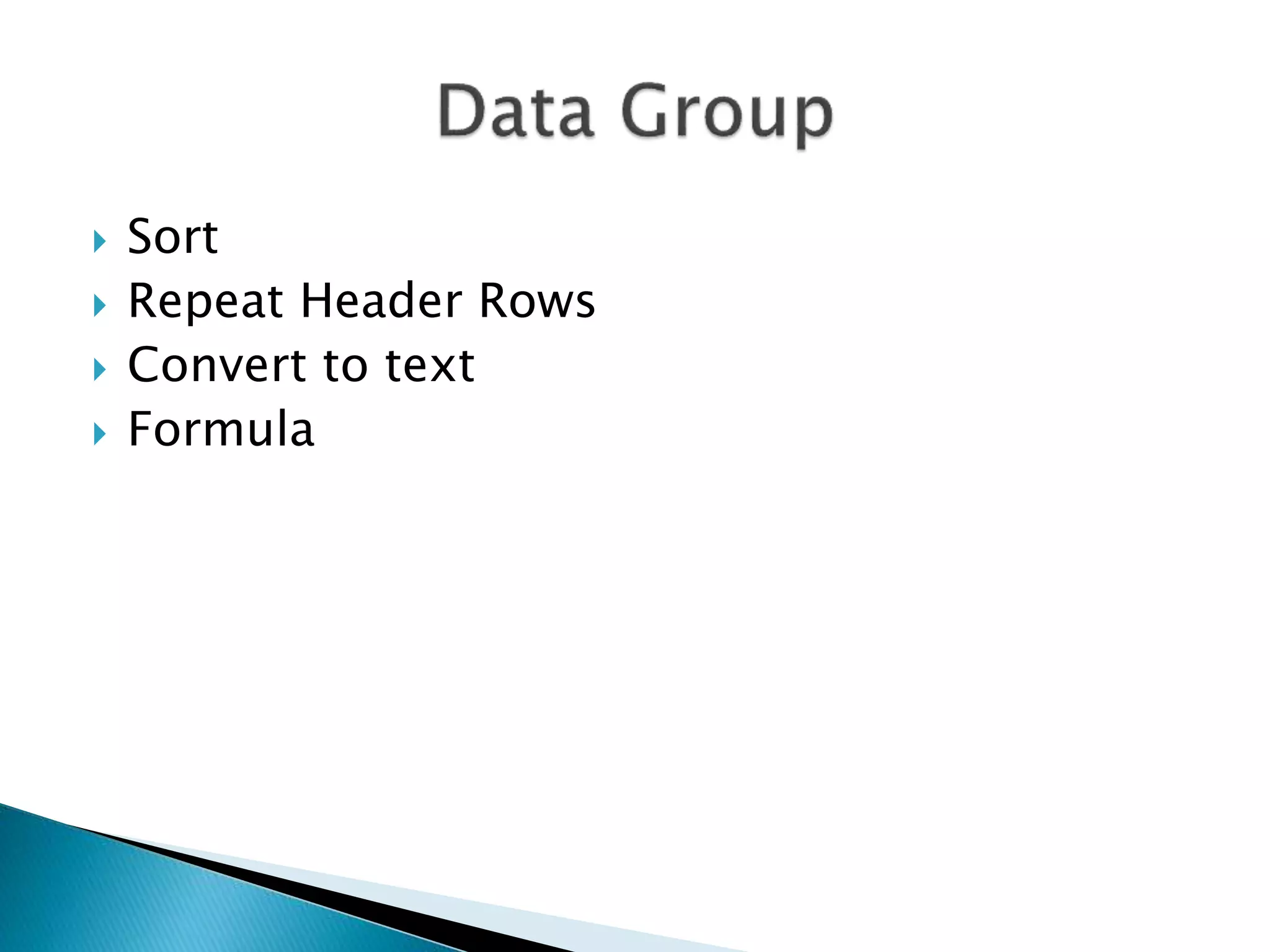  Sort 
 Repeat Header Rows 
 Convert to text 
 Formula 
