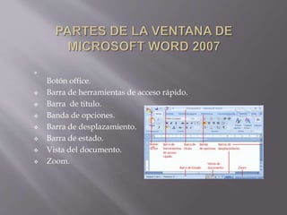 
Botón office.
 Barra de herramientas de acceso rápido.
 Barra de titulo.
 Banda de opciones.
 Barra de desplazamiento.
 Barra de estado.
 Vista del documento.
 Zoom.
 