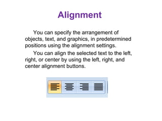 Alignment
You can specify the arrangement of
objects, text, and graphics, in predetermined
positions using the alignment settings.
You can align the selected text to the left,
right, or center by using the left, right, and
center alignment buttons.
 