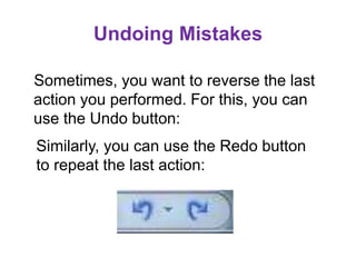 Undoing Mistakes
Sometimes, you want to reverse the last
action you performed. For this, you can
use the Undo button:
Similarly, you can use the Redo button
to repeat the last action:
 