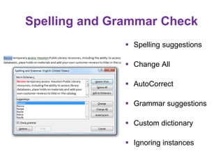 Spelling and Grammar Check
 Spelling suggestions
 Change All
 AutoCorrect
 Grammar suggestions
 Custom dictionary
 Ignoring instances
 
