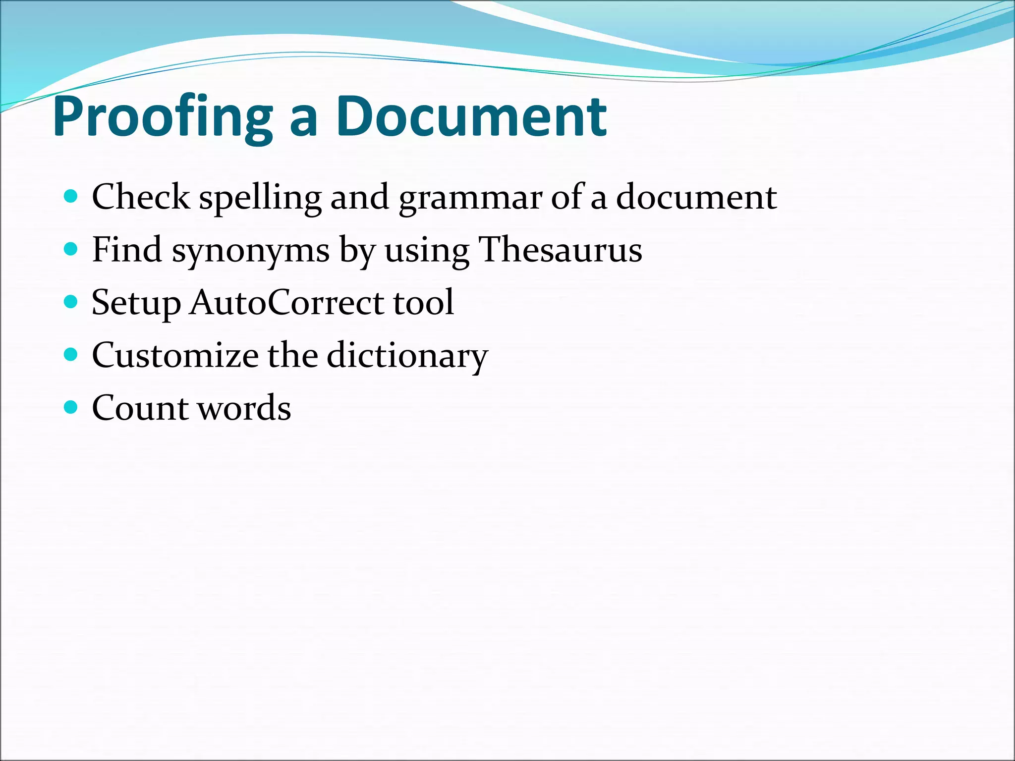 Proofing a Document
 Check spelling and grammar of a document
 Find synonyms by using Thesaurus
 Setup AutoCorrect tool
 Customize the dictionary
 Count words
 