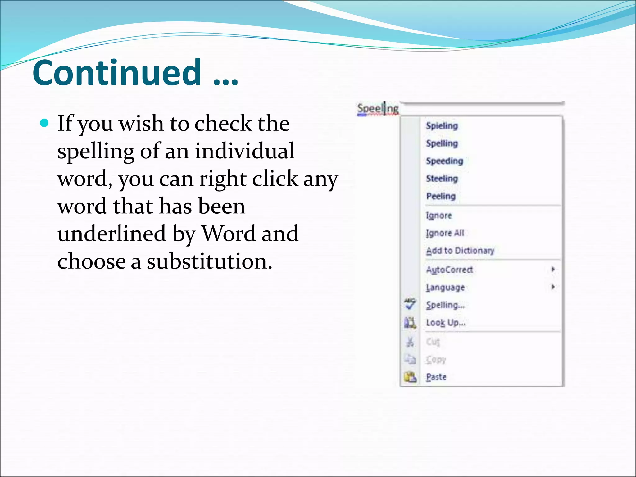Continued …
 If you wish to check the
spelling of an individual
word, you can right click any
word that has been
underlined by Word and
choose a substitution.
 