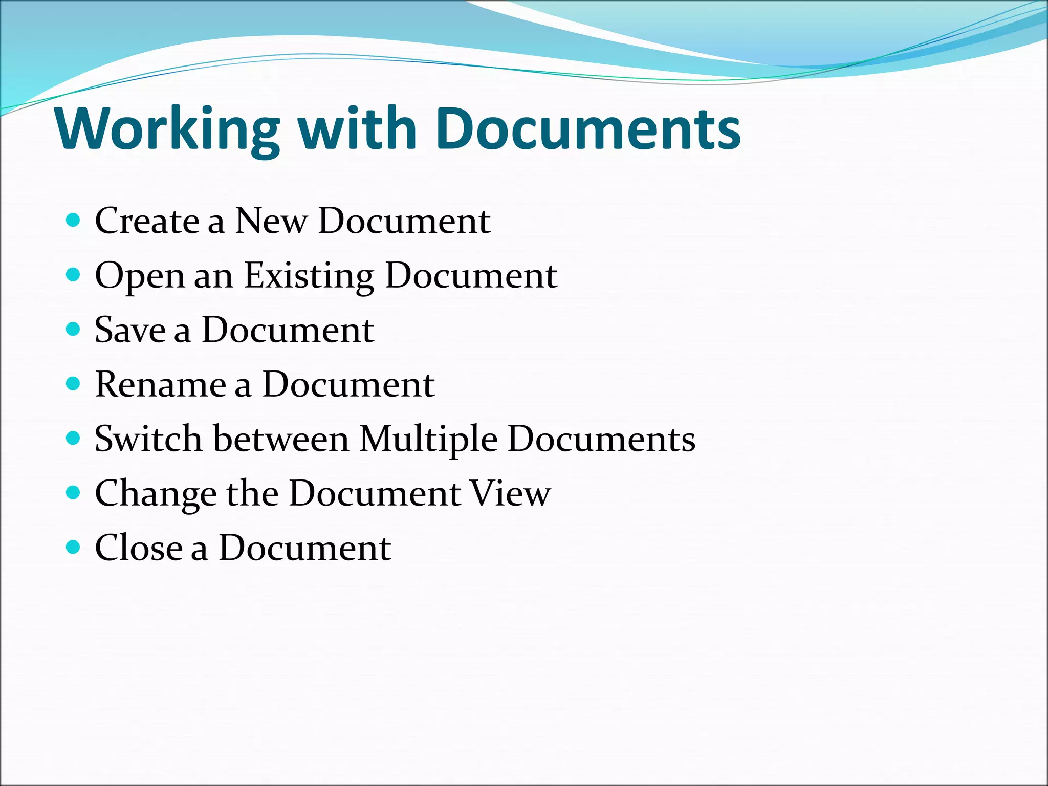 Working with Documents
 Create a New Document
 Open an Existing Document
 Save a Document
 Rename a Document
 Switch between Multiple Documents
 Change the Document View
 Close a Document
 