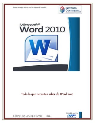 Manual de Usuario de Word 2010Para Alumnos de Secundaria
ERLINGROJASJULCAPARI pág. 1
Todo lo que necesitas saber de Word 2010
 