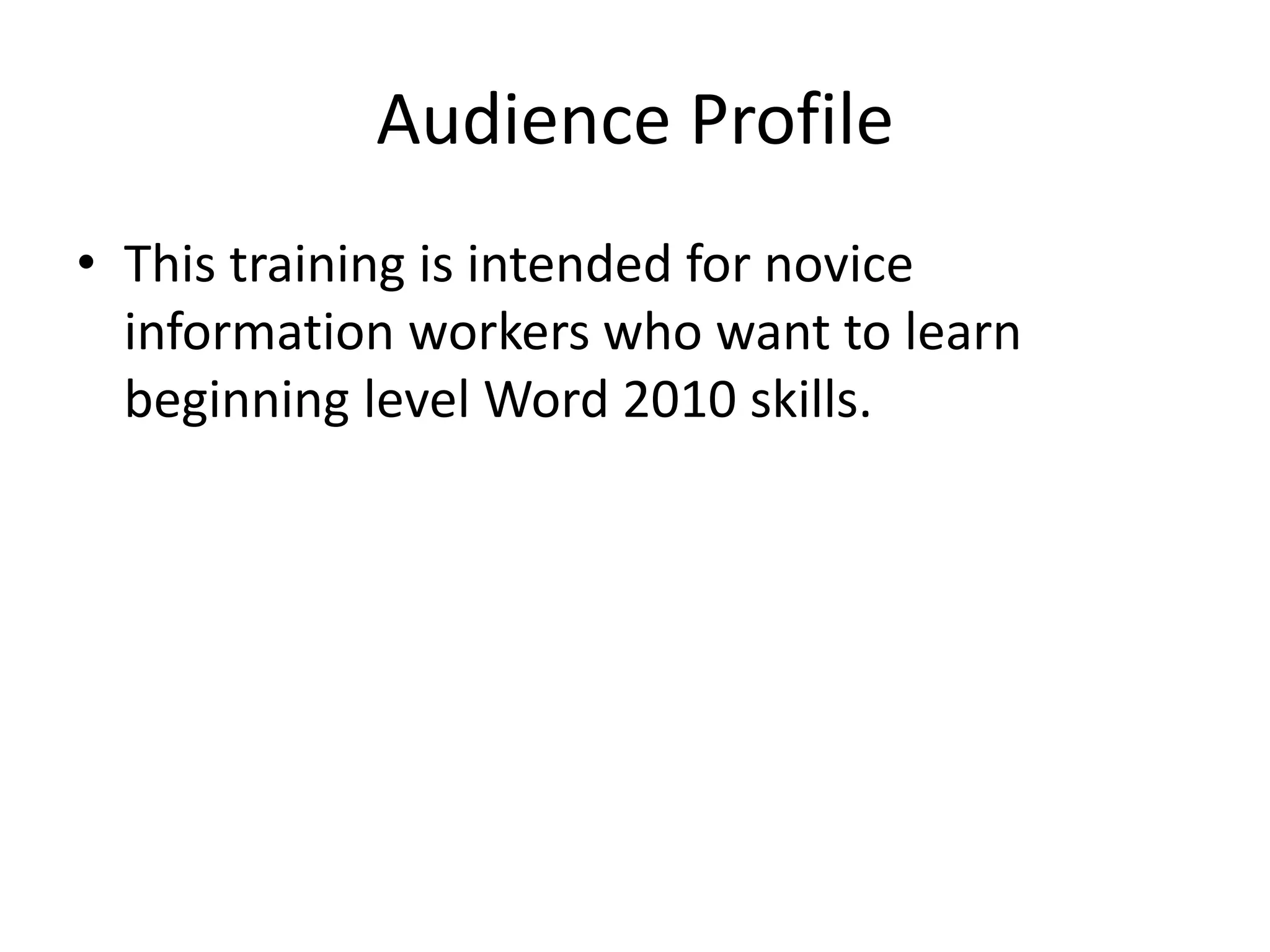 Audience Profile
• This training is intended for novice
information workers who want to learn
beginning level Word 2010 skills.
 