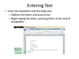 Entering Text
• Enter the salutation and the body text
– Address the letter and press Enter
– Begin typing the letter, pressing Enter at the end of
paragraphs
 