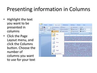 Presenting information in Columns
• Highlight the text
you want to be
presented in
columns
• Click the Page
Layout menu, and
click the Columns
button. Choose the
number of
columns you want
to use for your text
 
