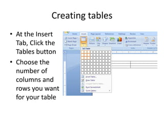 Creating tables
• At the Insert
Tab, Click the
Tables button
• Choose the
number of
columns and
rows you want
for your table
 