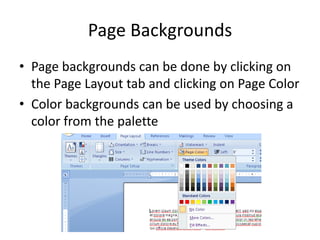 Page Backgrounds
• Page backgrounds can be done by clicking on
the Page Layout tab and clicking on Page Color
• Color backgrounds can be used by choosing a
color from the palette
 