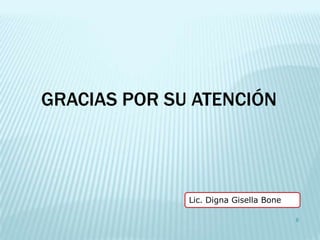 GRACIAS POR SU ATENCIÓN



              Lic. Digna Gisella Bone

                                        6
 
