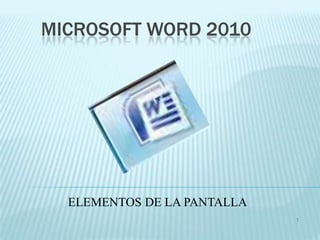 MICROSOFT WORD 2010




  ELEMENTOS DE LA PANTALLA
                             1
 