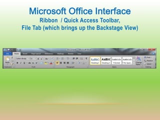 Microsoft Office Interface
       Ribbon / Quick Access Toolbar,
File Tab (which brings up the Backstage View)
 
