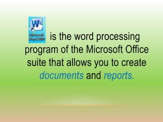 is the word processing
program of the Microsoft Office
suite that allows you to create
   documents and reports.
 