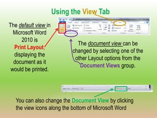 Using the View Tab
The default view in
  Microsoft Word
      2010 is
                              The document view can ...