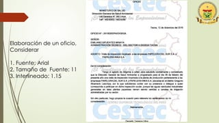 Elaboración de un oficio,
Considerar
1. Fuente: Arial
2. Tamaño de Fuente: 11
3. Interlineado: 1.15
 