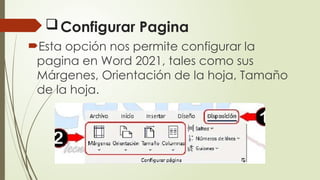 Configurar Pagina
Esta opción nos permite configurar la
pagina en Word 2021, tales como sus
Márgenes, Orientación de la hoja, Tamaño
de la hoja.
 